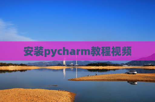 安装pycharm教程视频 安装pycharm教程视频